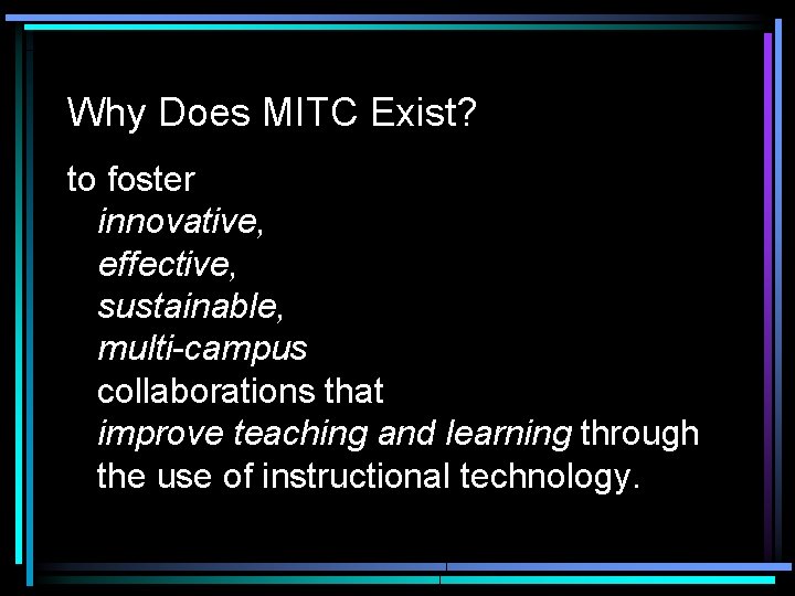 Why Does MITC Exist? to foster innovative, effective, sustainable, multi-campus collaborations that improve teaching