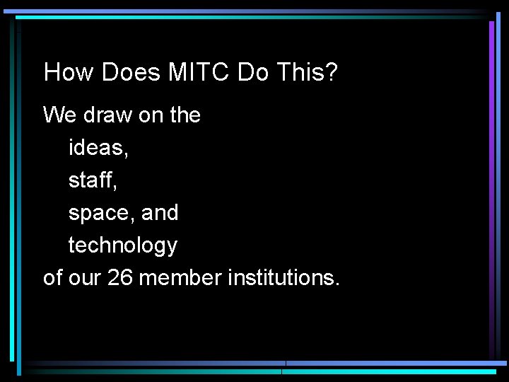 How Does MITC Do This? We draw on the ideas, staff, space, and technology