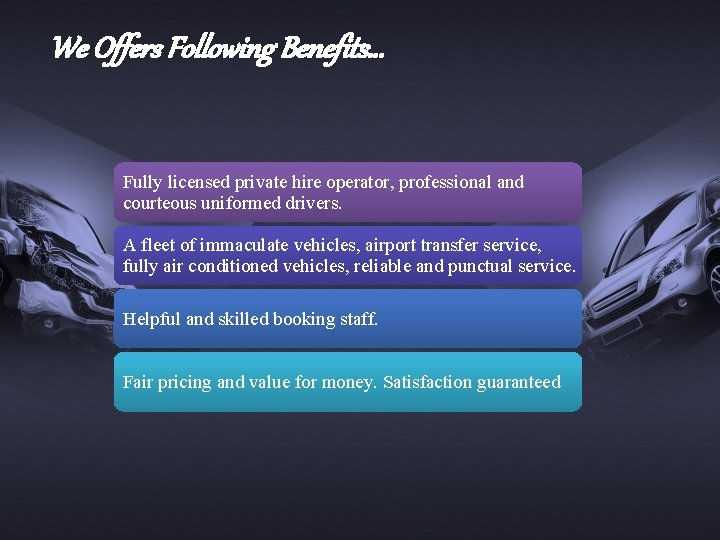 We Offers Following Benefits… Fully licensed private hire operator, professional and courteous uniformed drivers.