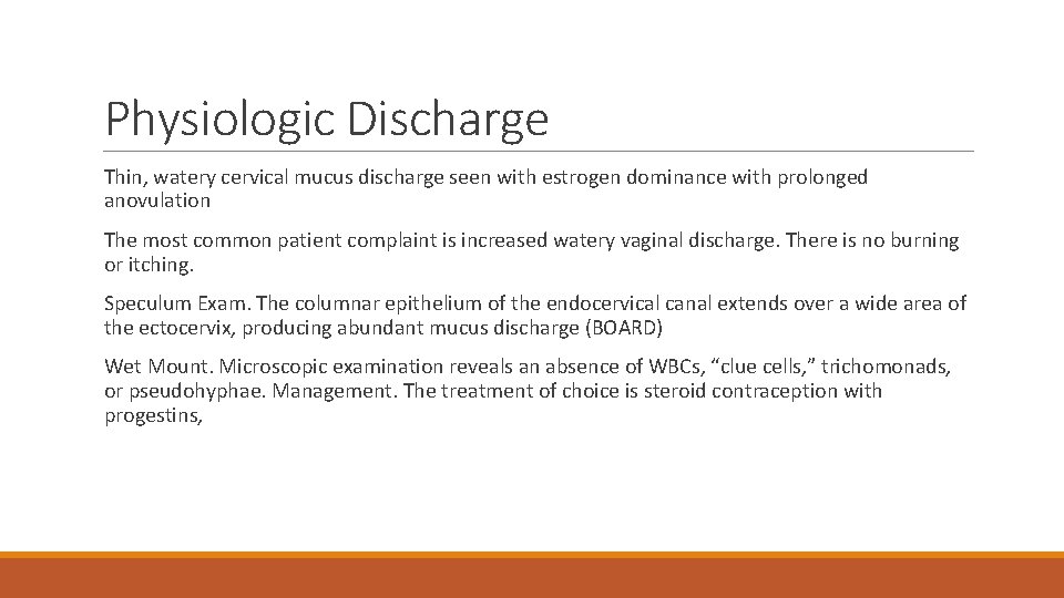 Physiologic Discharge Thin, watery cervical mucus discharge seen with estrogen dominance with prolonged anovulation