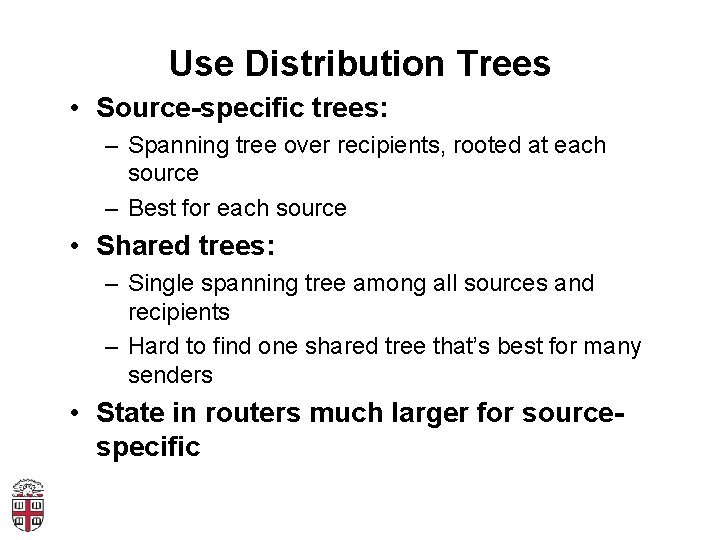 Use Distribution Trees • Source-specific trees: – Spanning tree over recipients, rooted at each