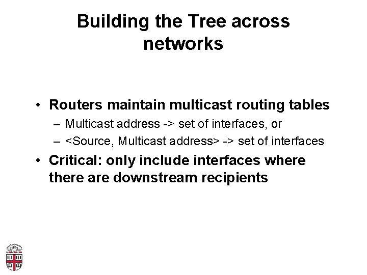Building the Tree across networks • Routers maintain multicast routing tables – Multicast address