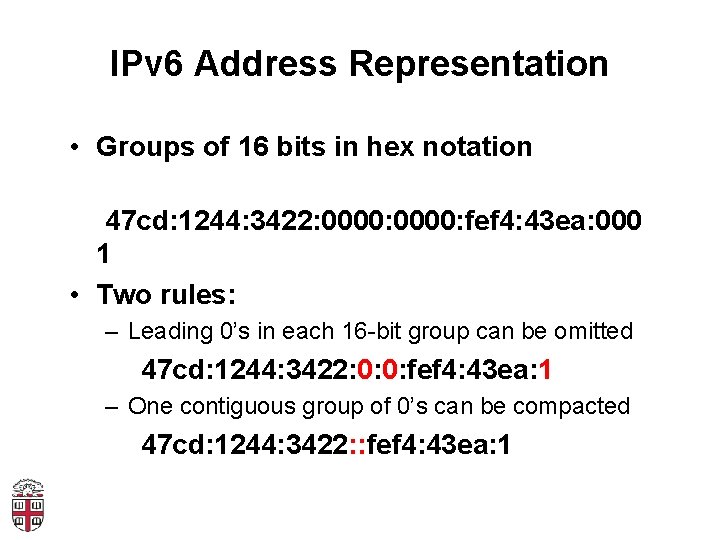 IPv 6 Address Representation • Groups of 16 bits in hex notation 47 cd: