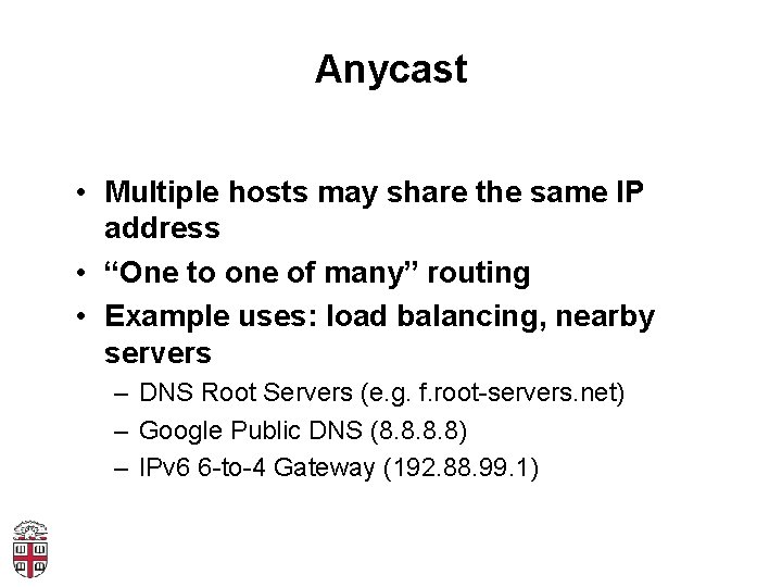Anycast • Multiple hosts may share the same IP address • “One to one