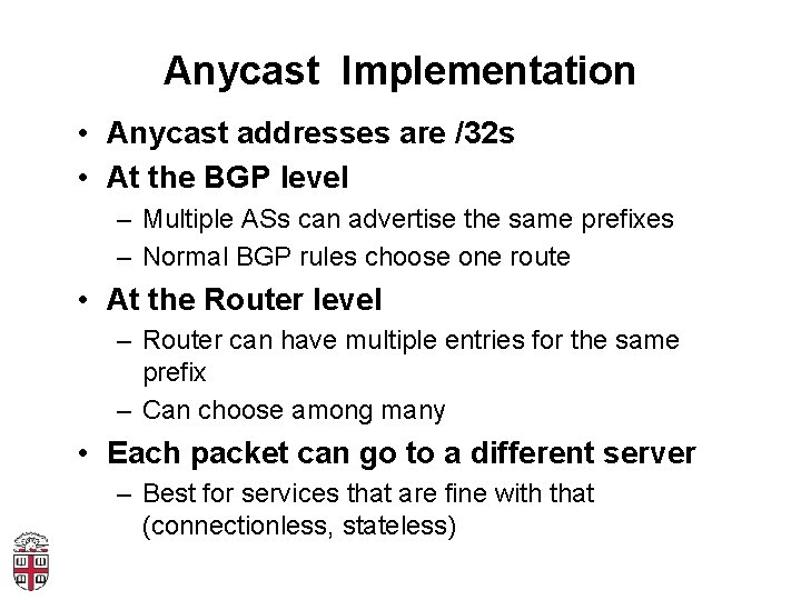 Anycast Implementation • Anycast addresses are /32 s • At the BGP level –