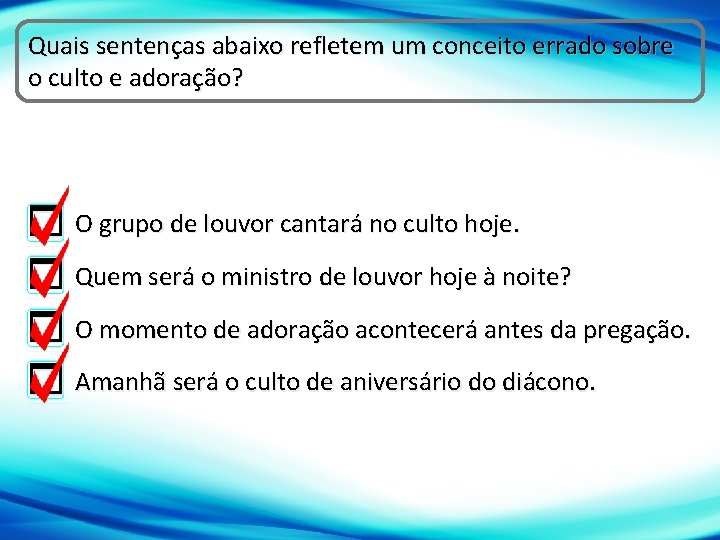 Quais sentenças abaixo refletem um conceito errado sobre o culto e adoração? O grupo