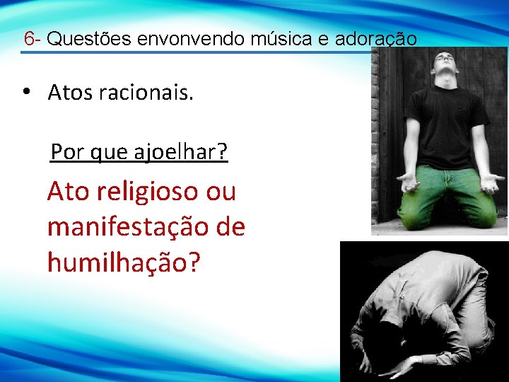 6 - Questões envonvendo música e adoração • Atos racionais. Por que ajoelhar? Ato