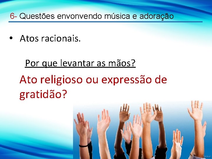 6 - Questões envonvendo música e adoração • Atos racionais. Por que levantar as