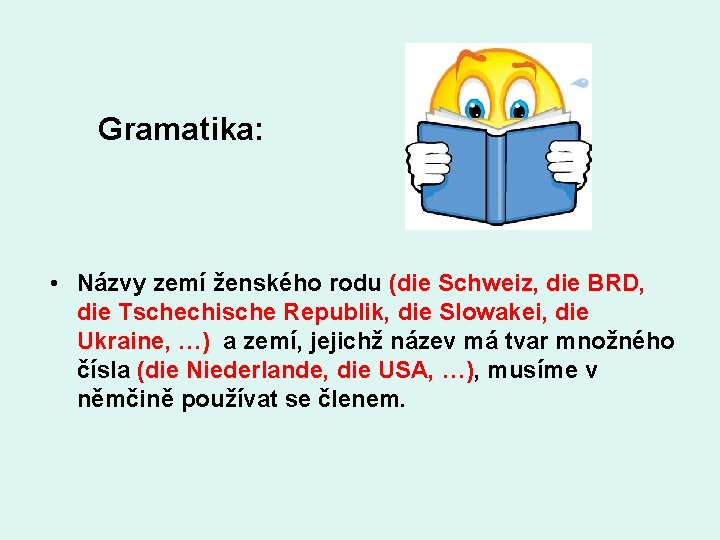 Gramatika: • Názvy zemí ženského rodu (die Schweiz, die BRD, die Tschechische Republik, die