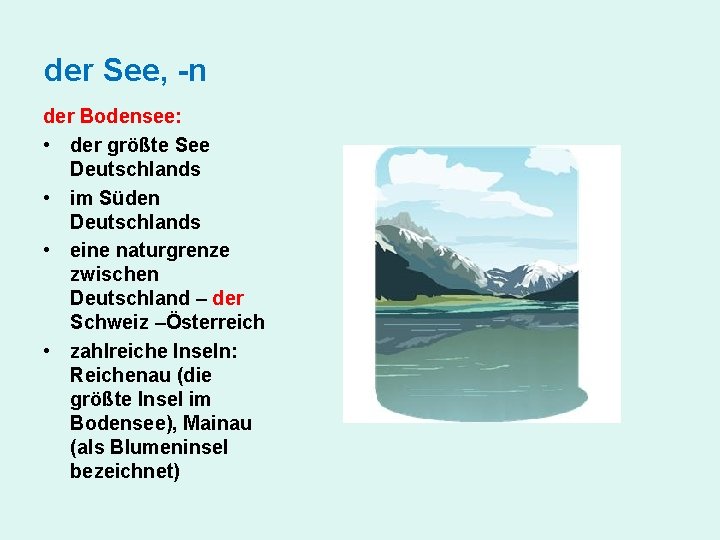 der See, -n der Bodensee: • der größte See Deutschlands • im Süden Deutschlands