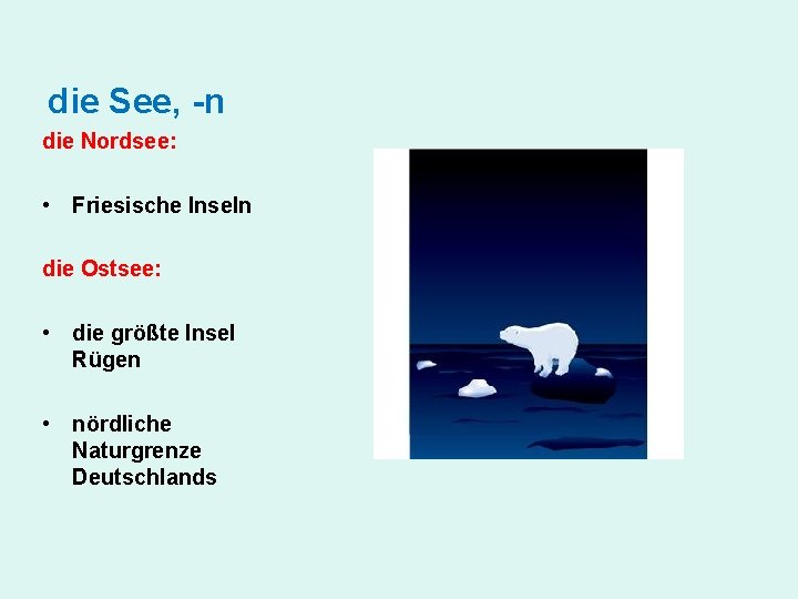 die See, -n die Nordsee: • Friesische Inseln die Ostsee: • die größte Insel