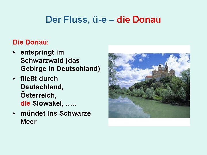 Der Fluss, ü-e – die Donau Die Donau: • entspringt im Schwarzwald (das Gebirge