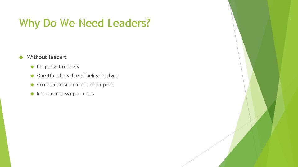 Why Do We Need Leaders? Without leaders People get restless Question the value of