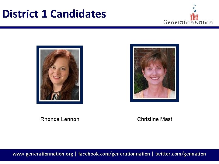 District 1 Candidates Rhonda Lennon Christine Mast www. generationnation. org | facebook. com/generationnation |