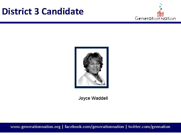 District 3 Candidate Joyce Waddell www. generationnation. org | facebook. com/generationnation | twitter. com/gennation