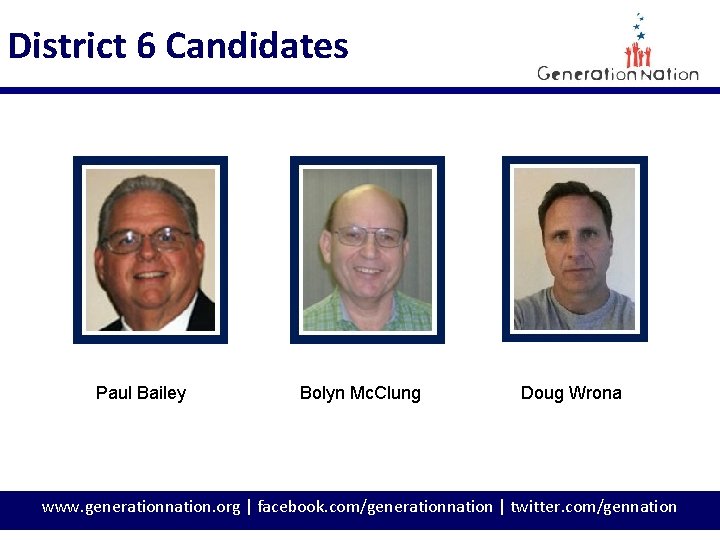 District 6 Candidates Paul Bailey Bolyn Mc. Clung Doug Wrona www. generationnation. org |