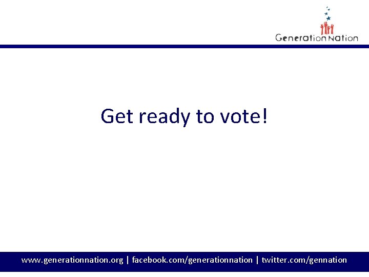 Get ready to vote! www. generationnation. org | facebook. com/generationnation | twitter. com/gennation 