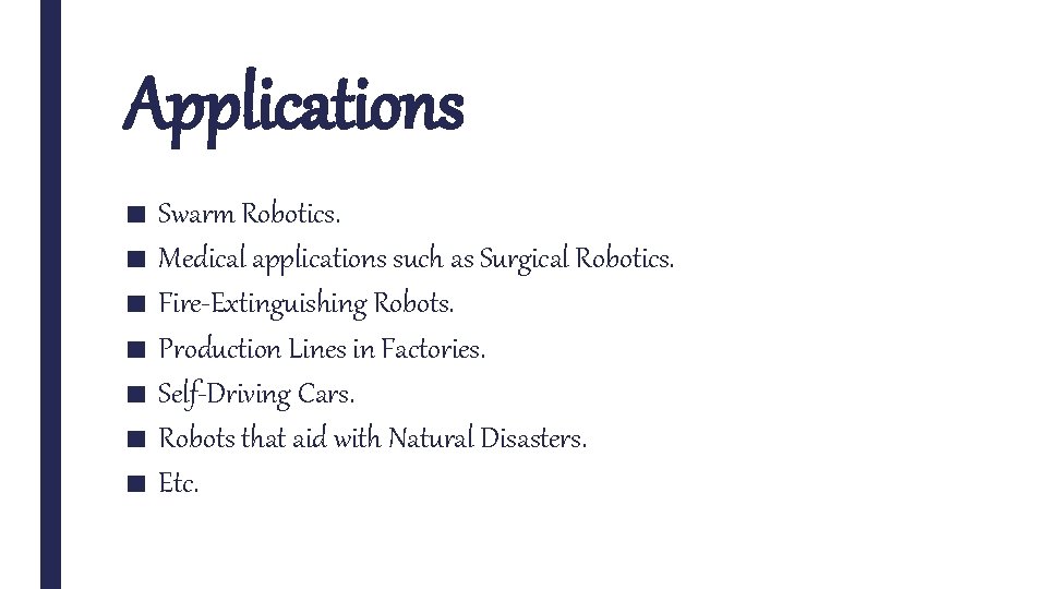 Applications ■ Swarm Robotics. ■ Medical applications such as Surgical Robotics. ■ Fire-Extinguishing Robots.