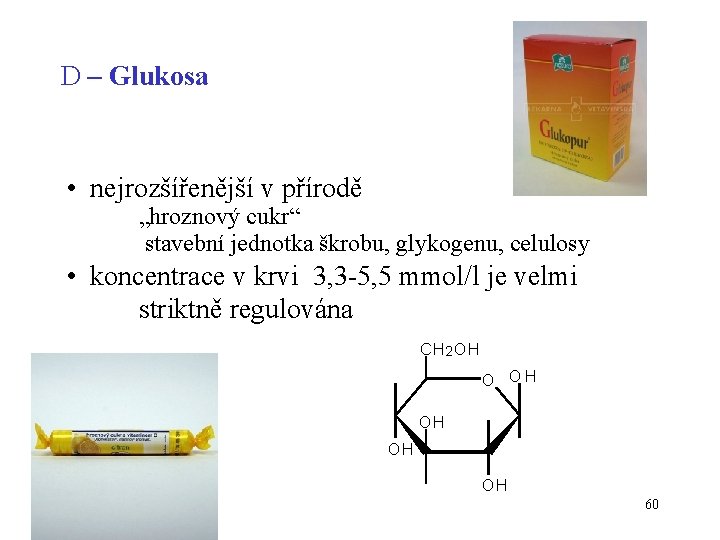 D – Glukosa • nejrozšířenější v přírodě „hroznový cukr“ stavební jednotka škrobu, glykogenu, celulosy