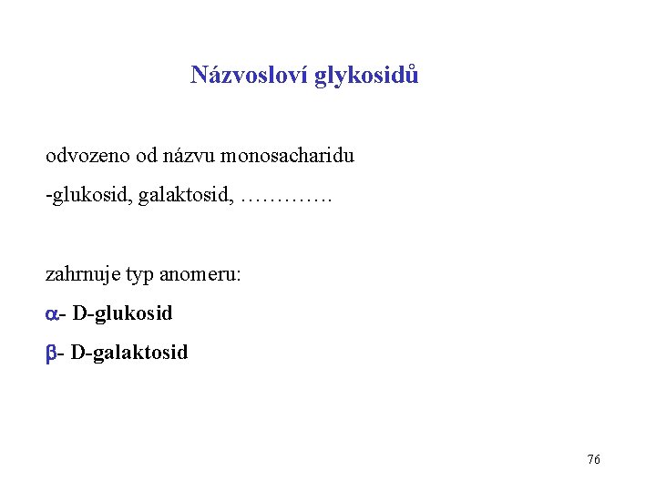 Názvosloví glykosidů odvozeno od názvu monosacharidu -glukosid, galaktosid, …………. zahrnuje typ anomeru: - D-glukosid