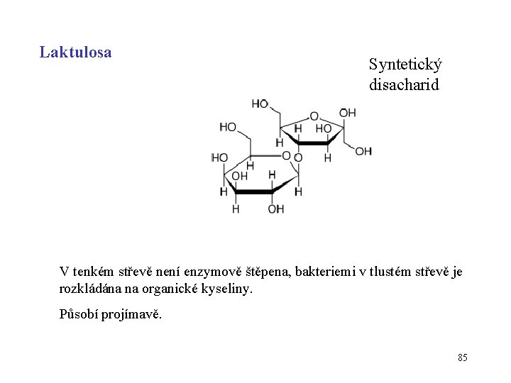 Laktulosa Syntetický disacharid V tenkém střevě není enzymově štěpena, bakteriemi v tlustém střevě je