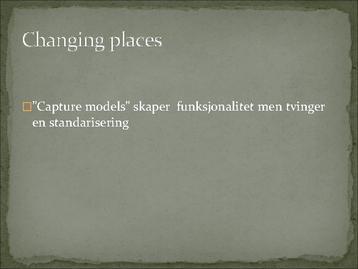 Changing places �”Capture models” skaper funksjonalitet men tvinger en standarisering 