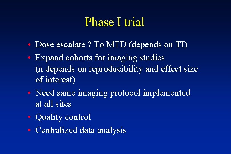 Phase I trial • Dose escalate ? To MTD (depends on TI) • Expand
