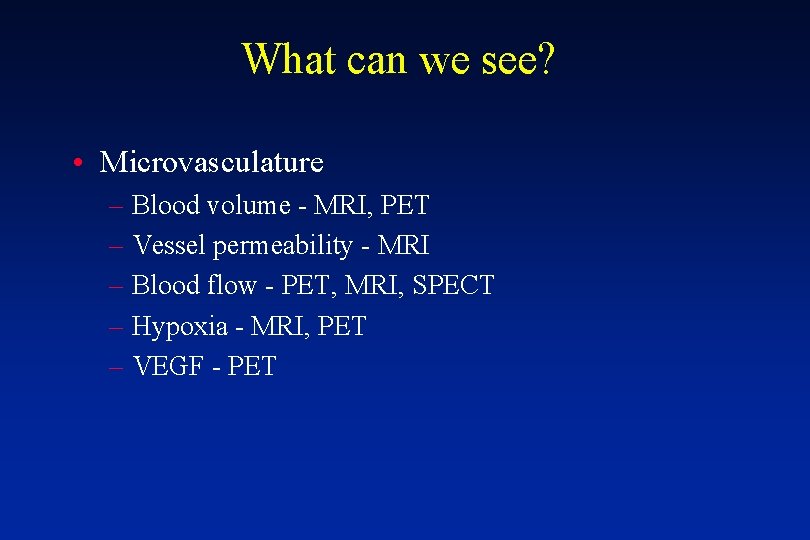 What can we see? • Microvasculature – Blood volume - MRI, PET – Vessel