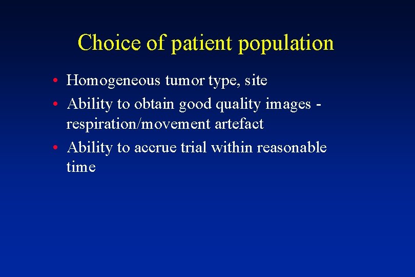 Choice of patient population • Homogeneous tumor type, site • Ability to obtain good