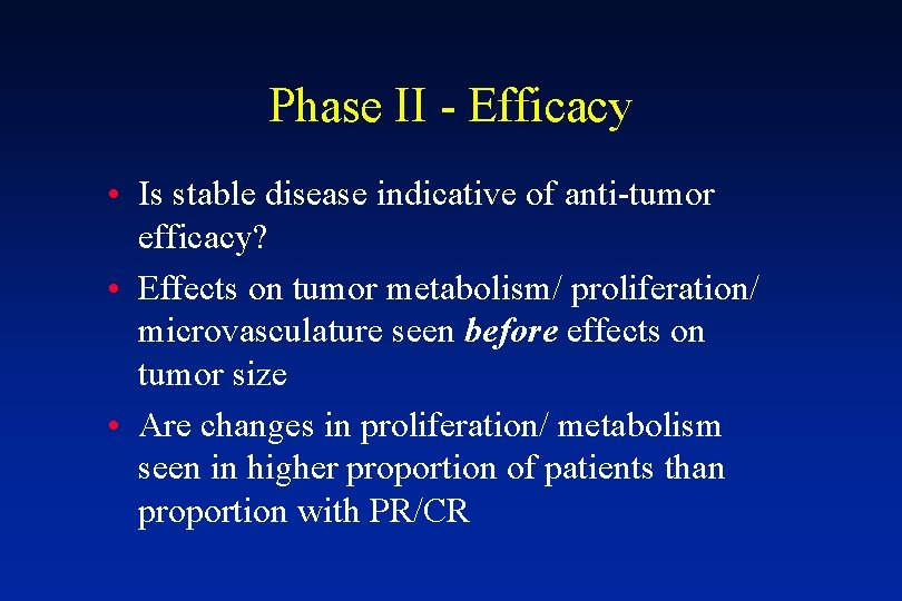 Phase II - Efficacy • Is stable disease indicative of anti-tumor efficacy? • Effects