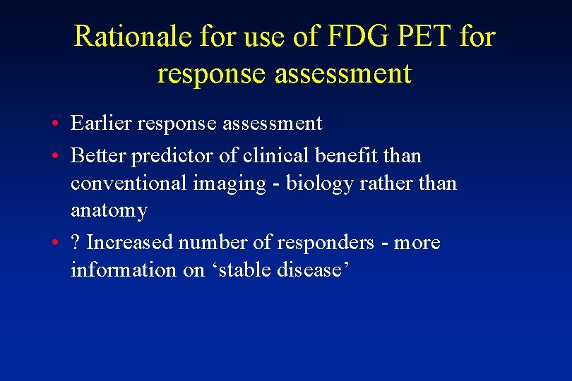 Rationale for use of FDG PET for response assessment • Earlier response assessment •