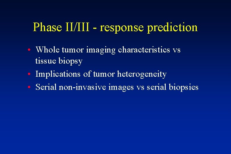 Phase II/III - response prediction • Whole tumor imaging characteristics vs tissue biopsy •