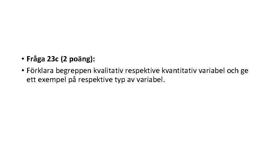  • Fråga 23 c (2 poäng): • Förklara begreppen kvalitativ respektive kvantitativ variabel