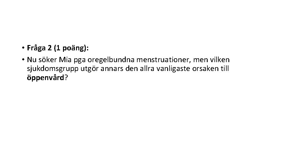  • Fråga 2 (1 poäng): • Nu söker Mia pga oregelbundna menstruationer, men