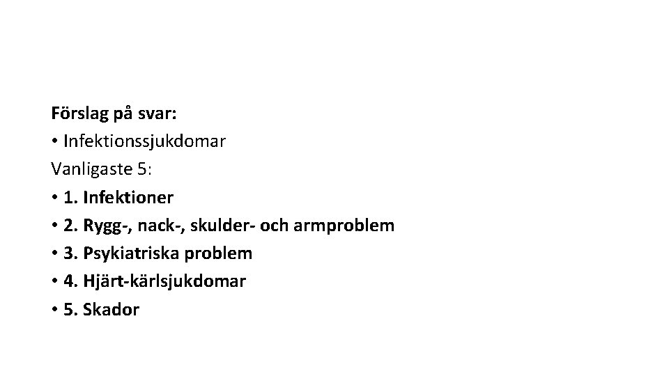 Förslag på svar: • Infektionssjukdomar Vanligaste 5: • 1. Infektioner • 2. Rygg-, nack-,
