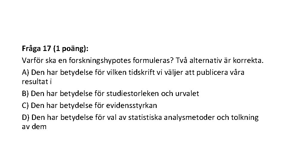 Fråga 17 (1 poäng): Varför ska en forskningshypotes formuleras? Två alternativ är korrekta. A)