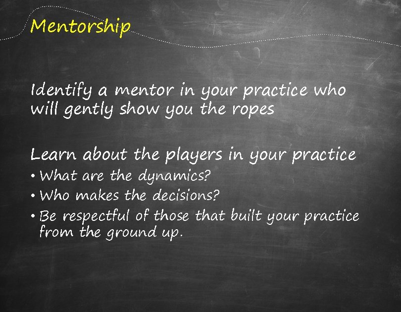 Mentorship Identify a mentor in your practice who will gently show you the ropes