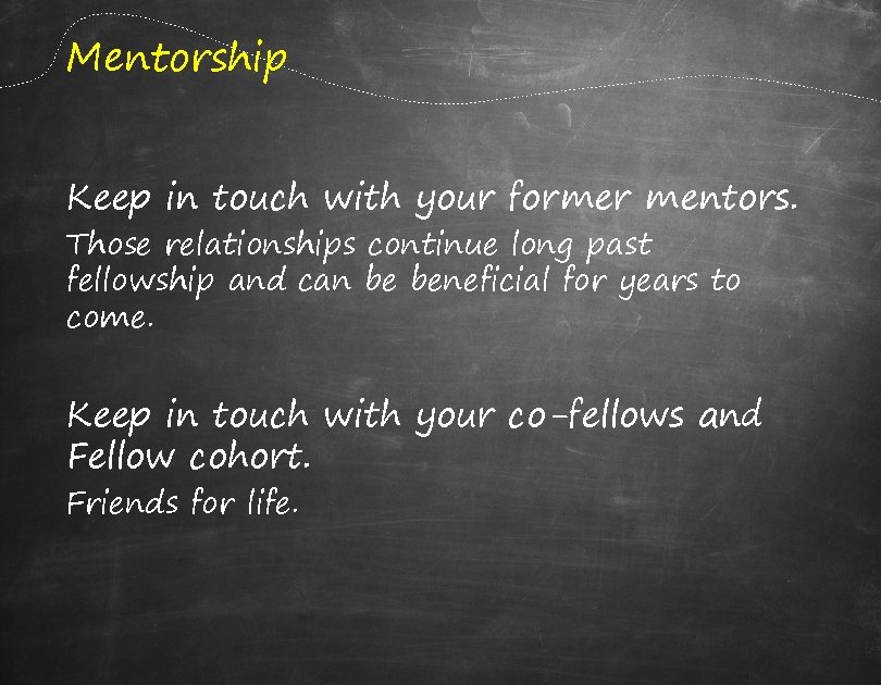 Mentorship Keep in touch with your former mentors. Those relationships continue long past fellowship