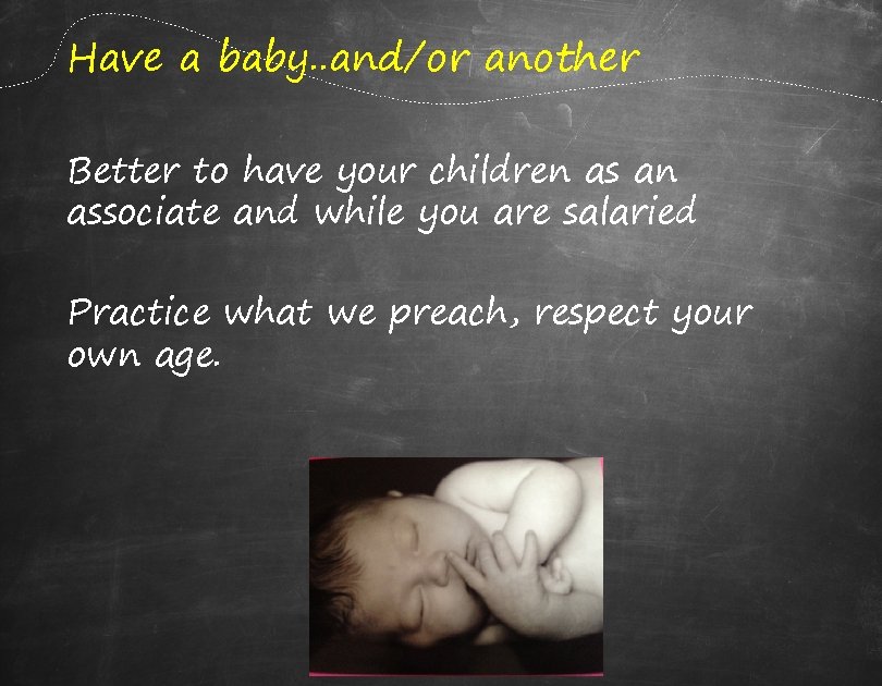 Have a baby. . and/or another Better to have your children as an associate