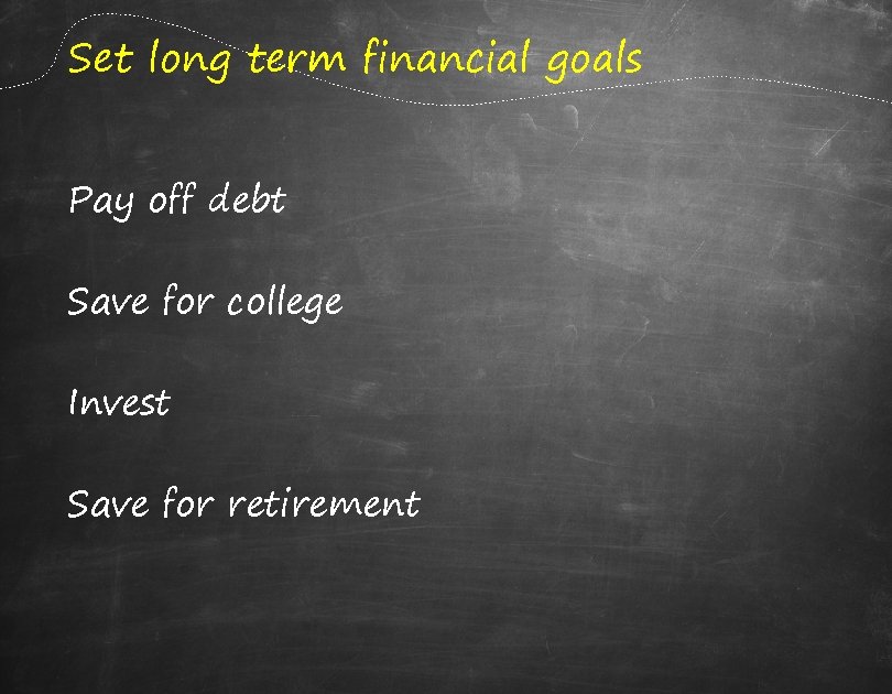 Set long term financial goals Pay off debt Save for college Invest Save for