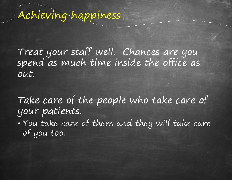 Achieving happiness Treat your staff well. Chances are you spend as much time inside