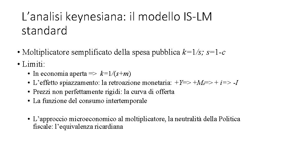 L’analisi keynesiana: il modello IS-LM standard • Moltiplicatore semplificato della spesa pubblica k=1/s; s=1