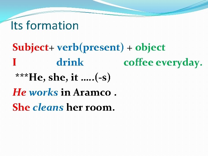 Its formation Subject+ verb(present) + object I drink coffee everyday. ***He, she, it ….