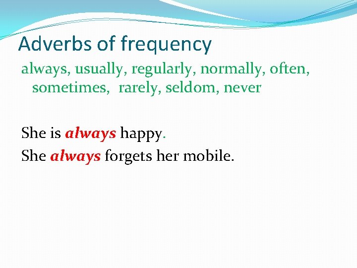 Adverbs of frequency always, usually, regularly, normally, often, sometimes, rarely, seldom, never She is