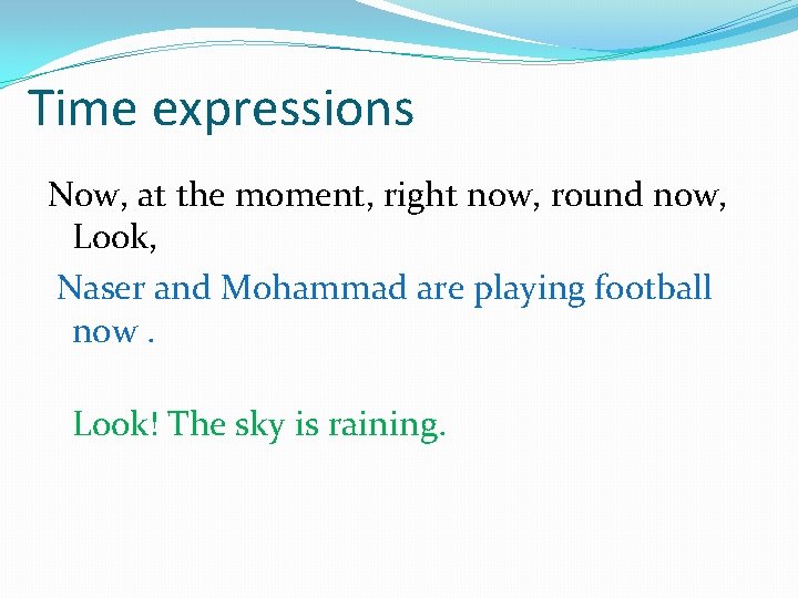 Time expressions Now, at the moment, right now, round now, Look, Naser and Mohammad