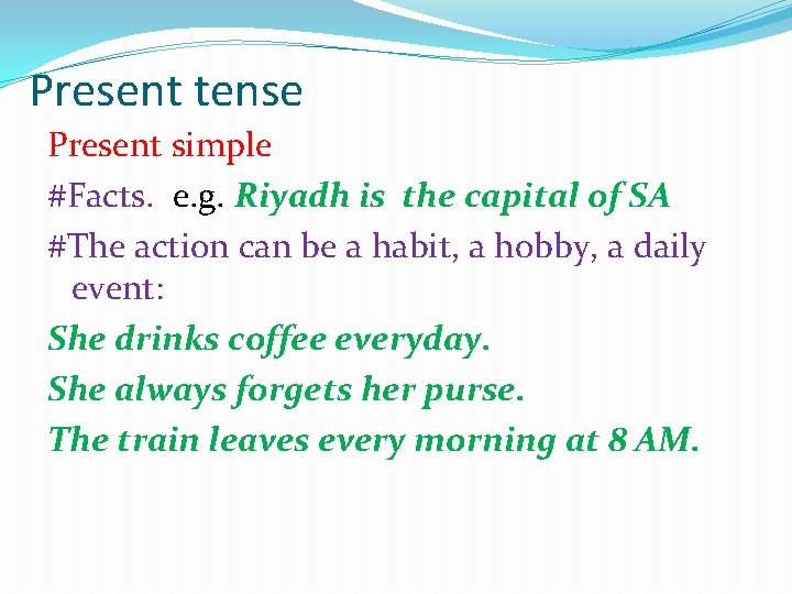 Present tense Present simple #Facts. e. g. Riyadh is the capital of SA #The