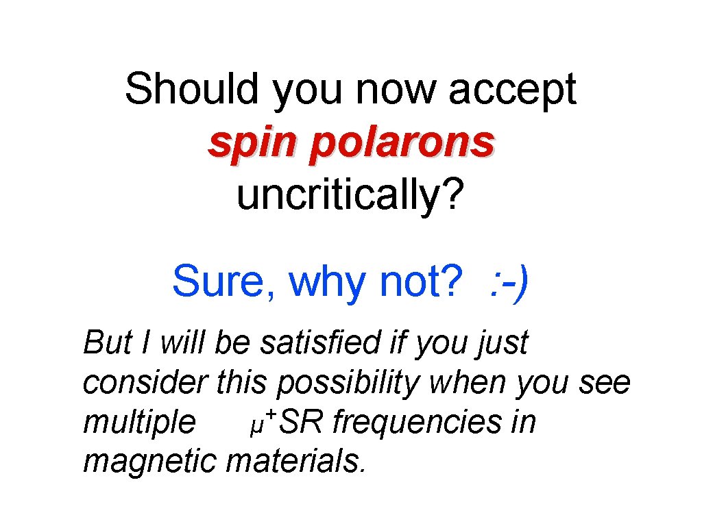 Should you now accept spin polarons uncritically? Sure, why not? : -) But I