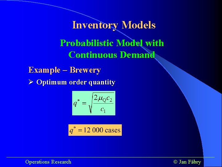 Inventory Models Probabilistic Model with Continuous Demand Example – Brewery Ø Optimum order quantity