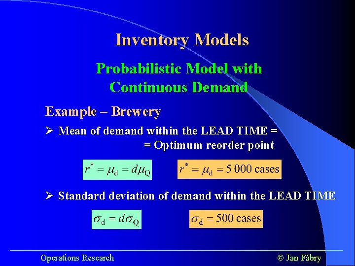 Inventory Models Probabilistic Model with Continuous Demand Example – Brewery Ø Mean of demand