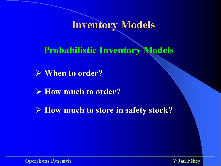 Inventory Models Probabilistic Inventory Models Ø When to order? Ø How much to store